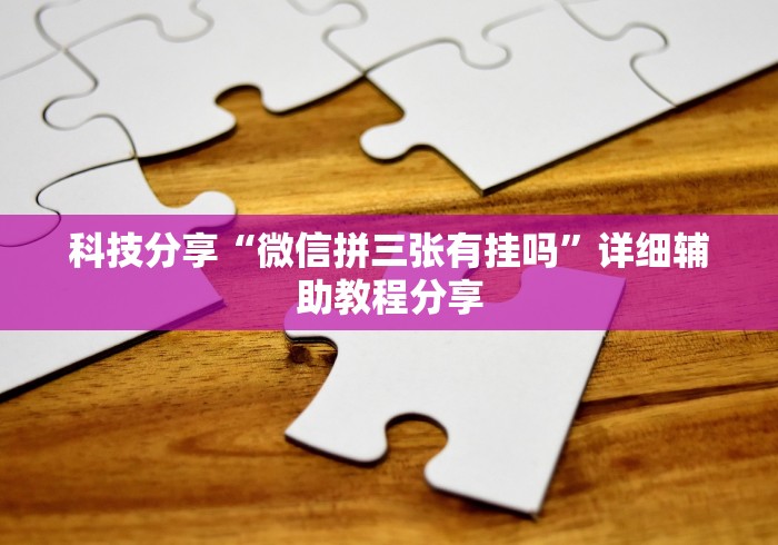 科技分享“微信拼三张有挂吗”详细辅助教程分享