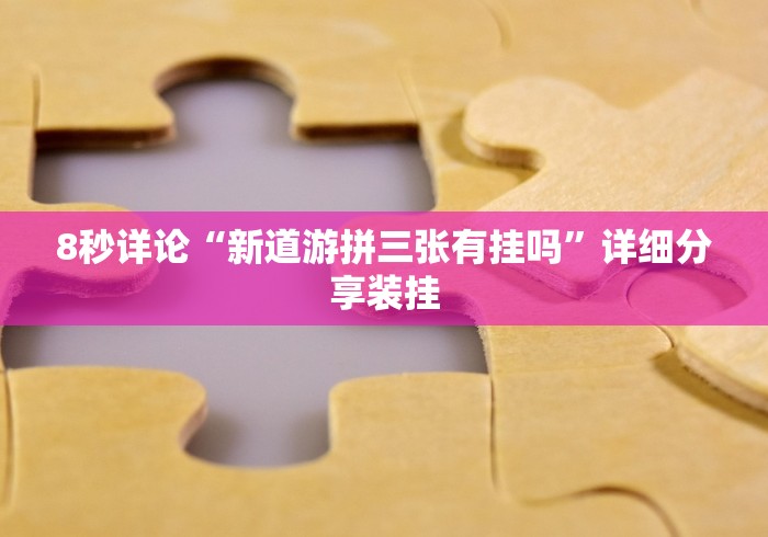 8秒详论“新道游拼三张有挂吗”详细分享装挂
