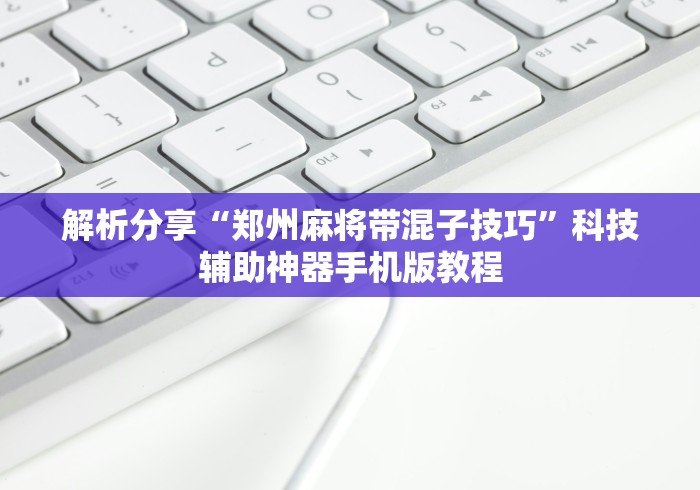 解析分享“郑州麻将带混子技巧	”科技辅助神器手机版教程