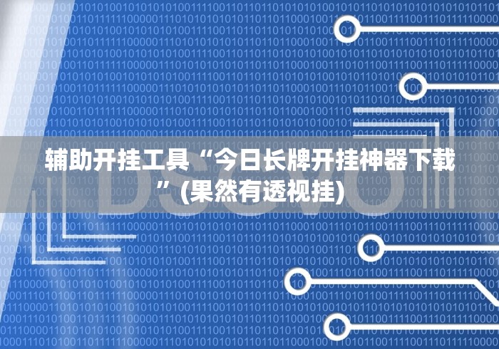 辅助开挂工具“今日长牌开挂神器下载	”(果然有透视挂)