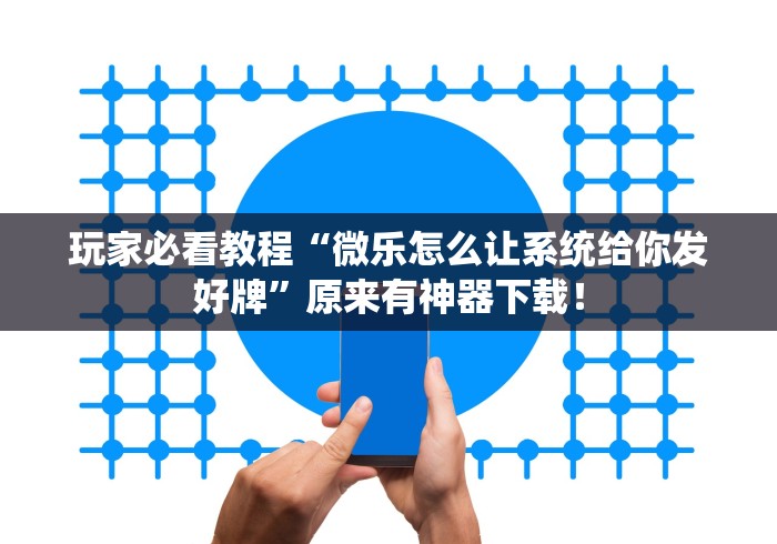 玩家必看教程“微乐怎么让系统给你发好牌”原来有神器下载！