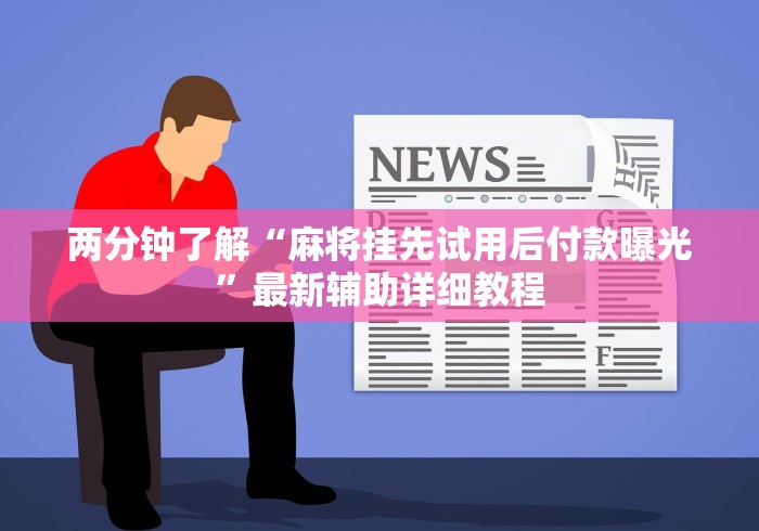 两分钟了解“麻将挂先试用后付款曝光	”最新辅助详细教程