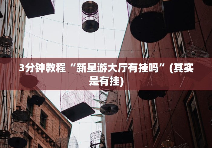 3分钟教程“新星游大厅有挂吗”(其实是有挂)