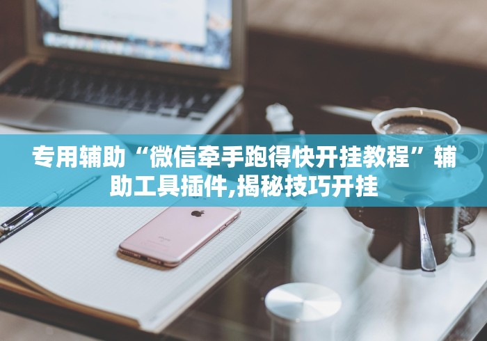 专用辅助“微信牵手跑得快开挂教程	”辅助工具插件,揭秘技巧开挂