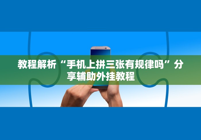 教程解析“手机上拼三张有规律吗”分享辅助外挂教程