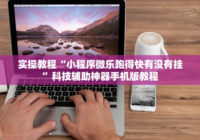 实操教程“小程序微乐跑得快有没有挂”科技辅助神器手机版教程