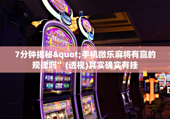 7分钟揭秘"手机微乐麻将有赢的规律吗”(透视)其实确实有挂