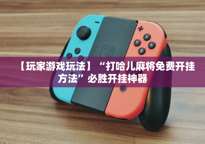 【玩家游戏玩法】“打哈儿麻将免费开挂方法”必胜开挂神器