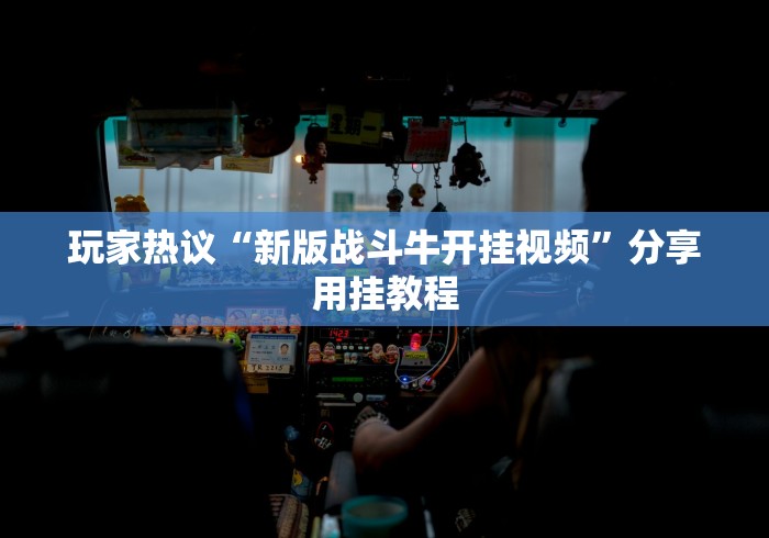 玩家热议“新版战斗牛开挂视频”分享用挂教程