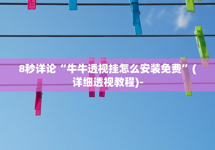 8秒详论“牛牛透视挂怎么安装免费”(详细透视教程)-