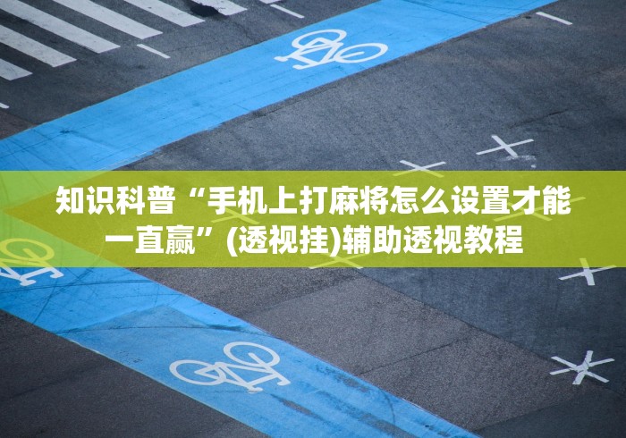 知识科普“手机上打麻将怎么设置才能一直赢”(透视挂)辅助透视教程