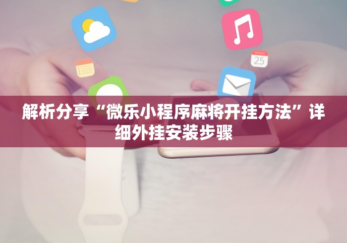 解析分享“微乐小程序麻将开挂方法	”详细外挂安装步骤