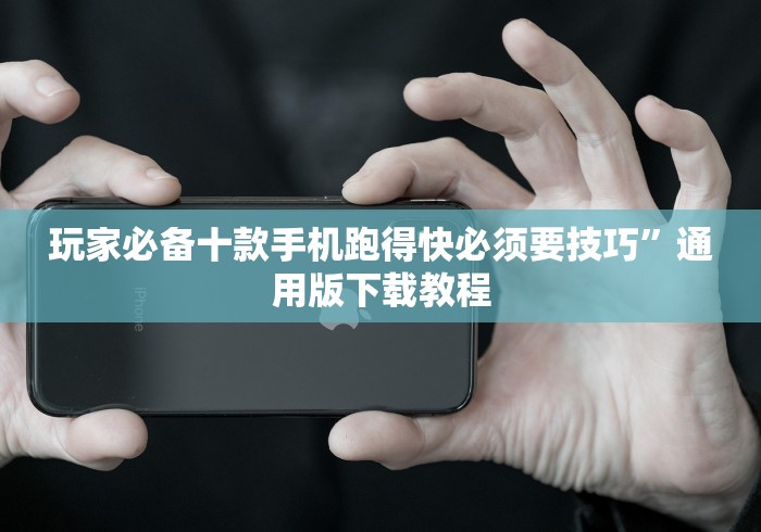 玩家必备十款手机跑得快必须要技巧	”通用版下载教程
