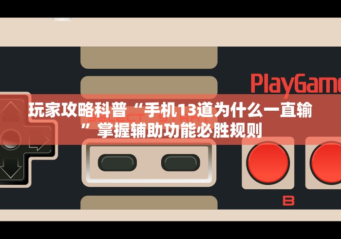 玩家攻略科普“手机13道为什么一直输	”掌握辅助功能必胜规则