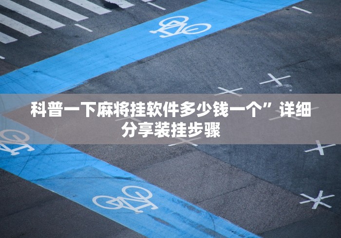 科普一下麻将挂软件多少钱一个”详细分享装挂步骤