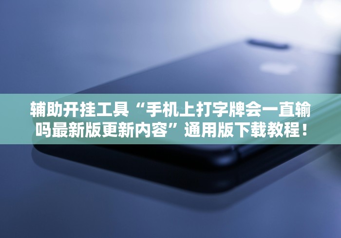 辅助开挂工具“手机上打字牌会一直输吗最新版更新内容	”通用版下载教程！