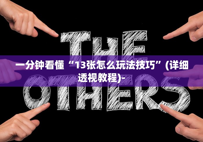一分钟看懂“13张怎么玩法技巧”(详细透视教程)-
