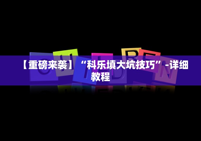 【重磅来袭】“科乐填大坑技巧”-详细教程