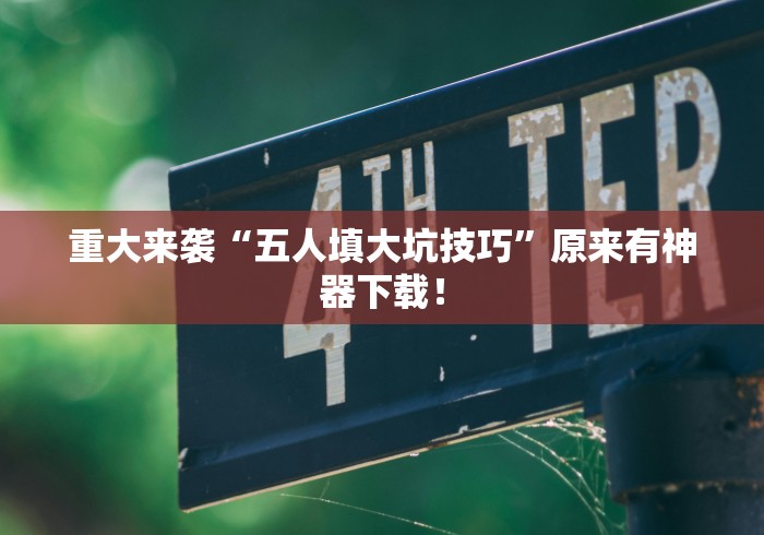重大来袭“五人填大坑技巧	”原来有神器下载！
