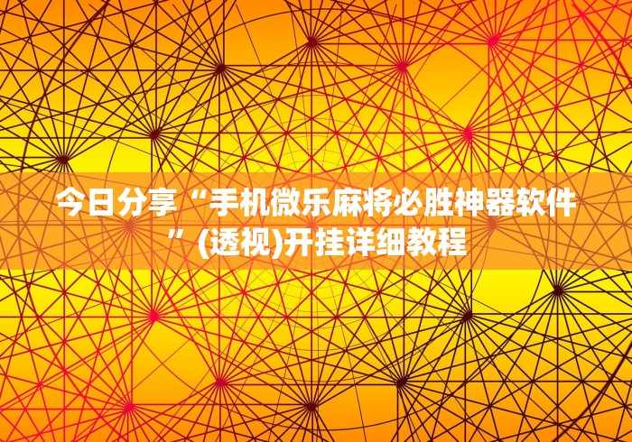 今日分享“手机微乐麻将必胜神器软件”(透视)开挂详细教程