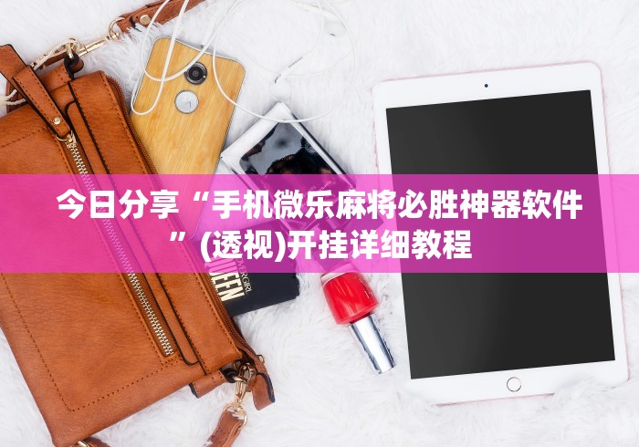 今日分享“手机微乐麻将必胜神器软件”(透视)开挂详细教程