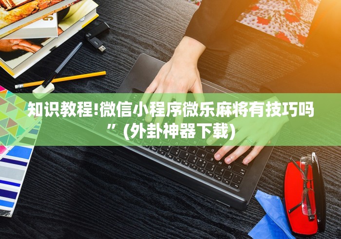 知识教程!微信小程序微乐麻将有技巧吗”(外卦神器下载)