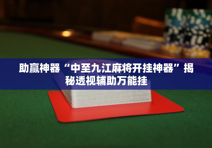 助赢神器“中至九江麻将开挂神器”揭秘透视辅助万能挂