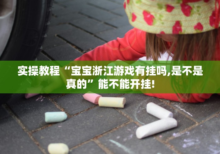 实操教程“宝宝浙江游戏有挂吗,是不是真的”能不能开挂!