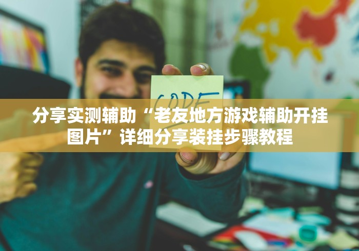 分享实测辅助“老友地方游戏辅助开挂图片”详细分享装挂步骤教程