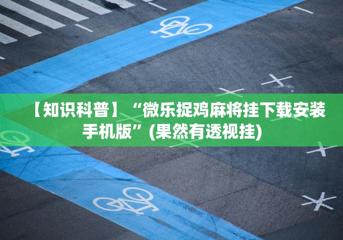 【知识科普】“微乐捉鸡麻将挂下载安装手机版	”(果然有透视挂)