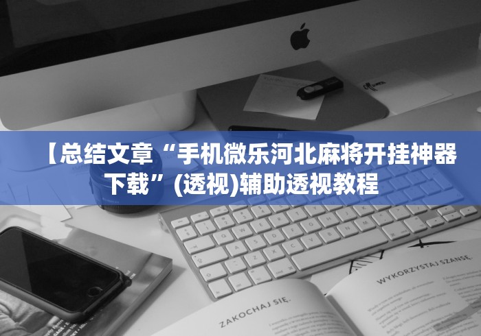 【总结文章“手机微乐河北麻将开挂神器下载”(透视)辅助透视教程