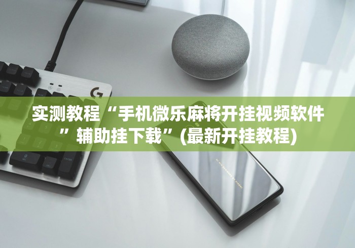 实测教程“手机微乐麻将开挂视频软件	”辅助挂下载”(最新开挂教程)