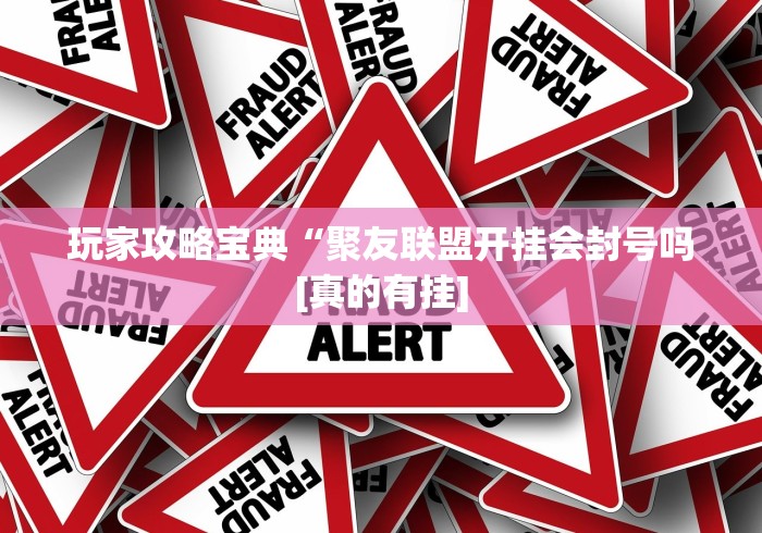 玩家攻略宝典“聚友联盟开挂会封号吗[真的有挂]