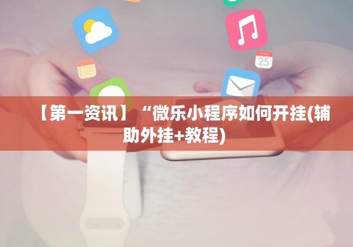 【第一资讯】“微乐小程序如何开挂(辅助外挂+教程) 
