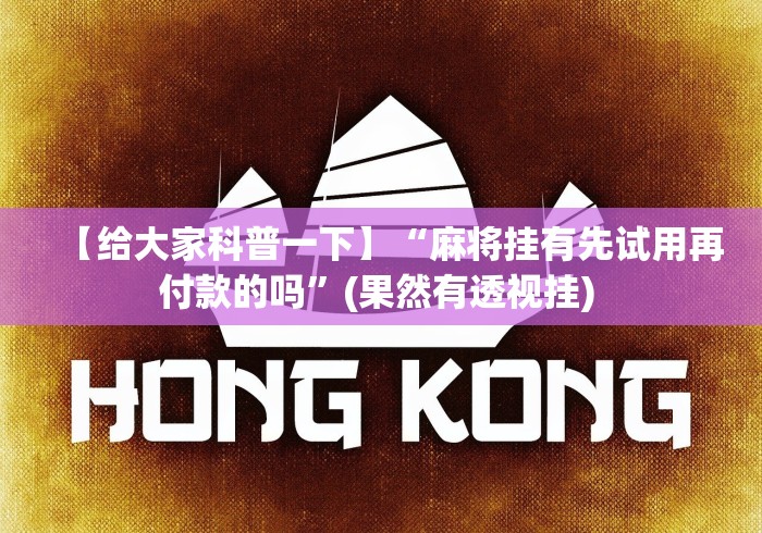 【给大家科普一下】“麻将挂有先试用再付款的吗”(果然有透视挂) 