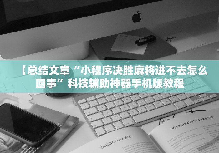 【总结文章“小程序决胜麻将进不去怎么回事”科技辅助神器手机版教程