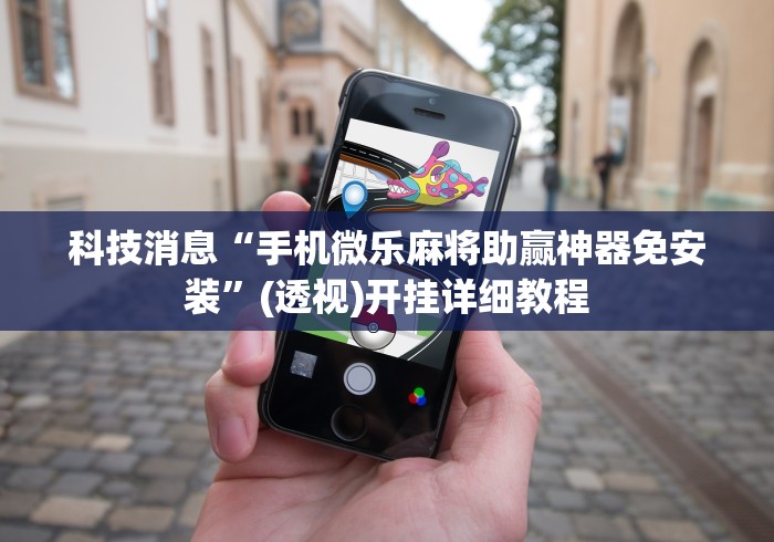 科技消息“手机微乐麻将助赢神器免安装”(透视)开挂详细教程