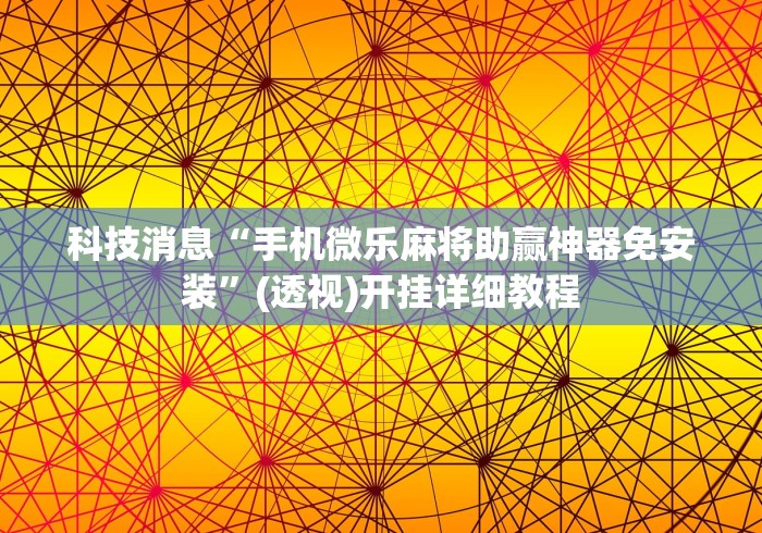 科技消息“手机微乐麻将助赢神器免安装”(透视)开挂详细教程