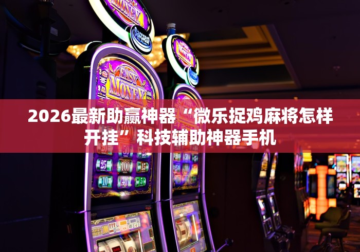 2026最新助赢神器“微乐捉鸡麻将怎样开挂”科技辅助神器手机