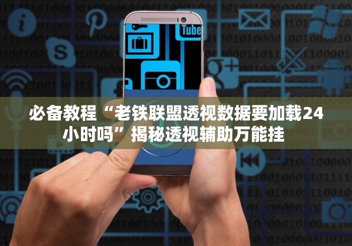 必备教程“老铁联盟透视数据要加载24小时吗”揭秘透视辅助万能挂 