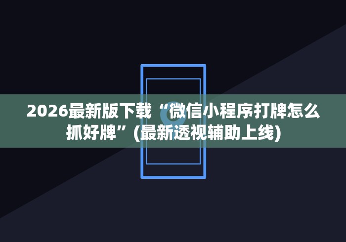 2026最新版下载“微信小程序打牌怎么抓好牌”(最新透视辅助上线)