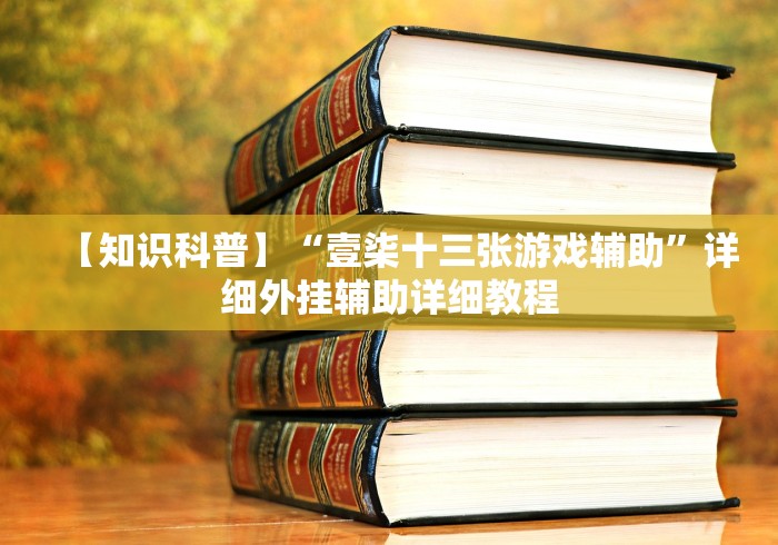 【知识科普】“壹柒十三张游戏辅助”详细外挂辅助详细教程