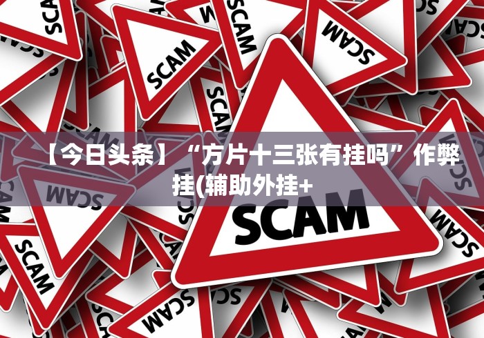 【今日头条】“方片十三张有挂吗	”作弊挂(辅助外挂+