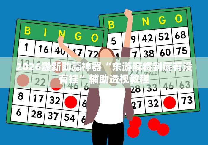 2026最新助赢神器“东游麻将到底有没有挂”辅助透视教程