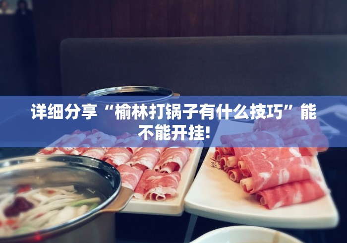详细分享“榆林打锅子有什么技巧	”能不能开挂!