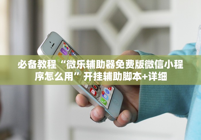 必备教程“微乐辅助器免费版微信小程序怎么用”开挂辅助脚本+详细