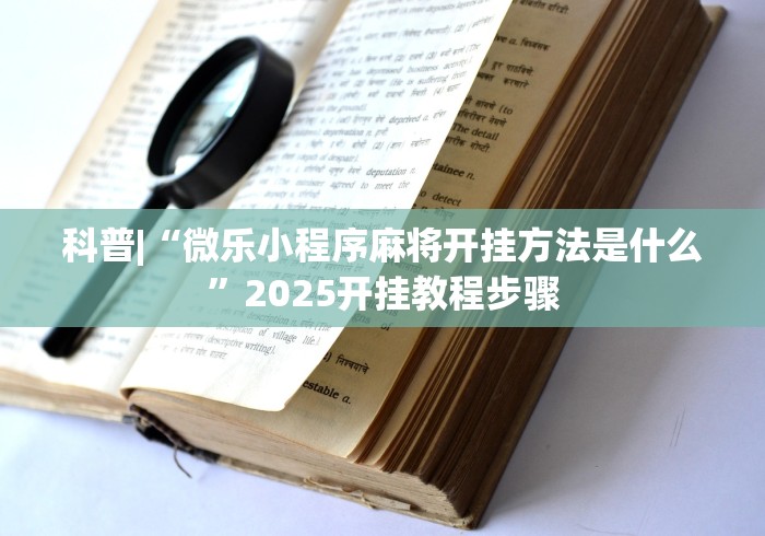 科普|“微乐小程序麻将开挂方法是什么”2025开挂教程步骤
