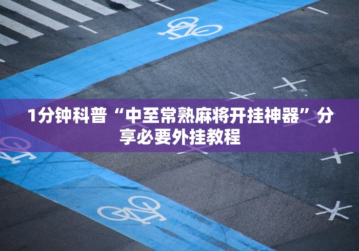 1分钟科普“中至常熟麻将开挂神器	”分享必要外挂教程
