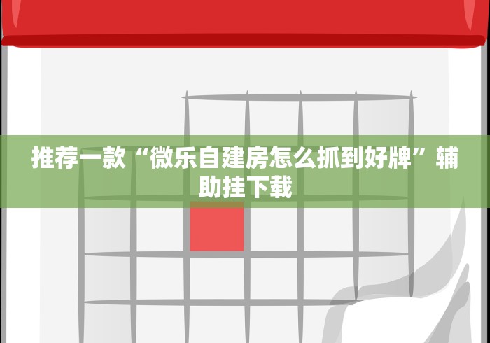 推荐一款“微乐自建房怎么抓到好牌”辅助挂下载