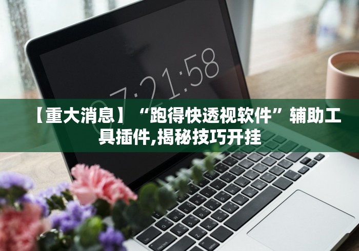 【重大消息】“跑得快透视软件”辅助工具插件,揭秘技巧开挂